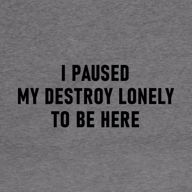 I Paused My Destroy Lonely To Be Here by Lasso Print